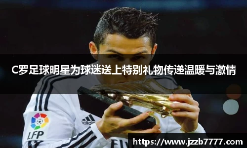 C罗足球明星为球迷送上特别礼物传递温暖与激情